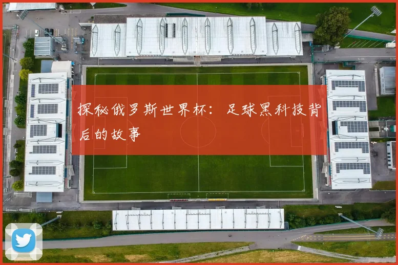 探秘俄罗斯世界杯：足球黑科技背后的故事