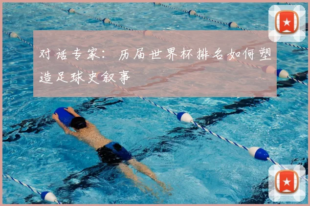 对话专家:历届世界杯排名如何塑造足球史叙事