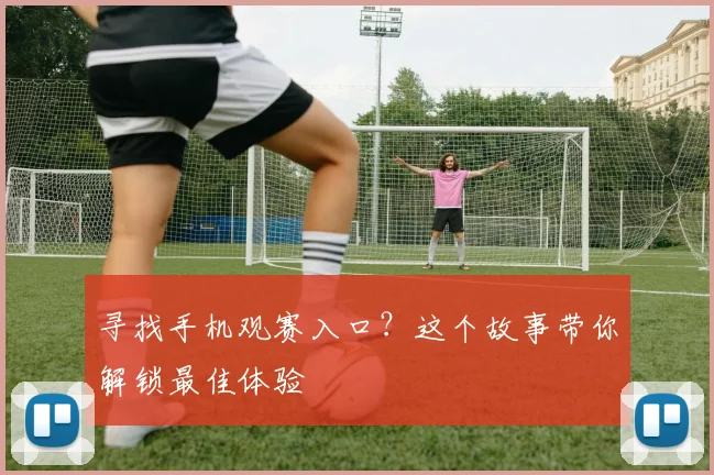 寻找手机观赛入口?这个故事带你解锁最佳体验