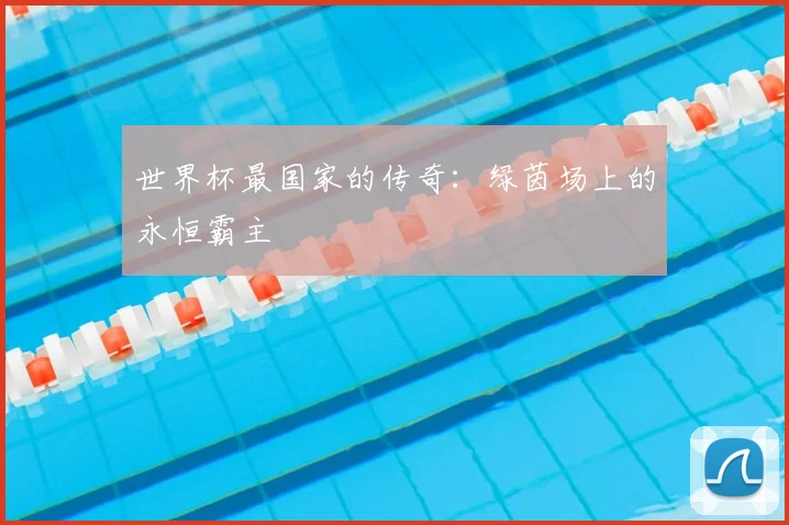 世界杯最国家的传奇:绿茵场上的永恒霸主