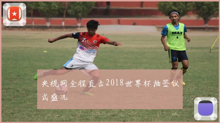 央视网全程直击2018世界杯抽签仪式盛况