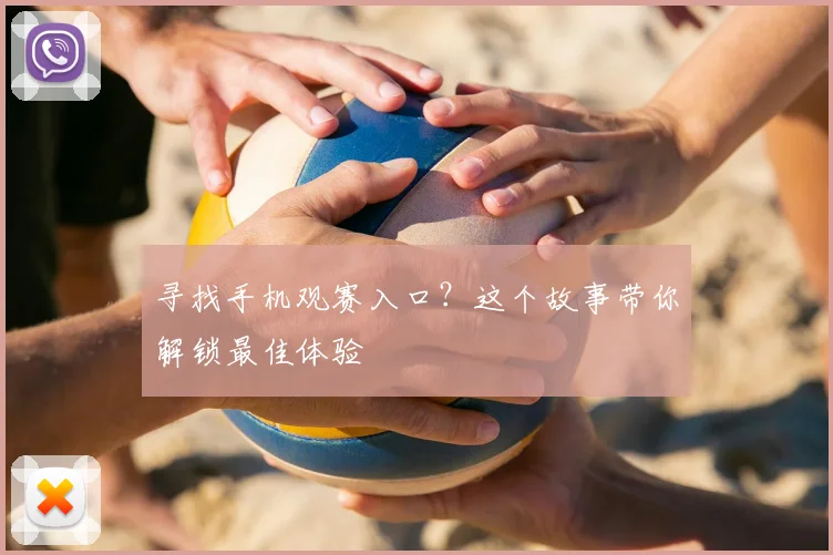 寻找手机观赛入口?这个故事带你解锁最佳体验