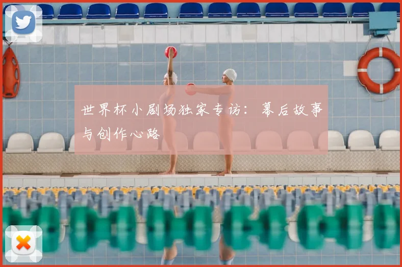 世界杯小剧场独家专访：幕后故事与创作心路